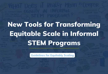 New tools for transforming equitable scale in informal STEM programs